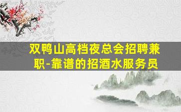 双鸭山高档夜总会招聘兼职-靠谱的招酒水服务员